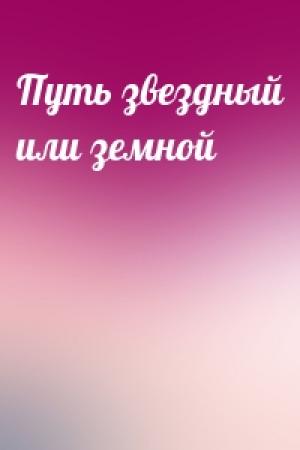 Обложка книги «Путь звездный или земной»