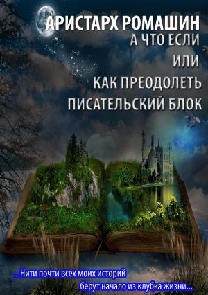 Обложка книги «А что если или как преодолеть писательский блок» — Аристарх Ромашин