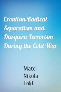 Croatian Radical Separatism and Diaspora Terrorism During the Cold War