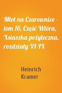 Młot na Czarownice - tom 16, Część Wtóra, Xsiaszka pożyteczna, rozdziały VI-IX
