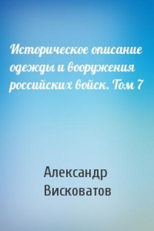 Обложка книги «Историческое описание одежды и вооружения российских войск. Том 7» — Александр Висковатов