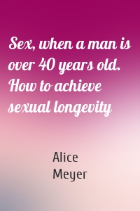 Sex, when a man is over 40 years old. How to achieve sexual longevity