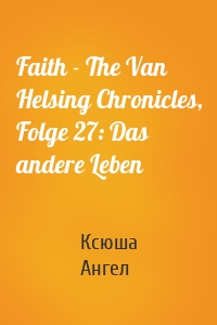 Faith - The Van Helsing Chronicles, Folge 27: Das andere Leben