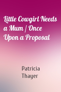 Little Cowgirl Needs a Mum / Once Upon a Proposal
