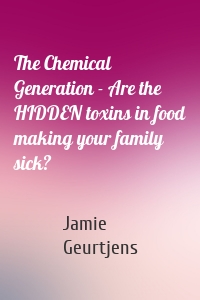 The Chemical Generation - Are the HIDDEN toxins in food making your family sick?