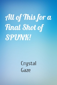 All of This for a Final Shot of SPUNK!