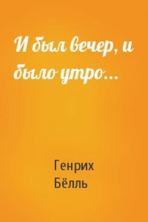 Обложка книги «И был вечер, и было утро...» — Генрих Бёлль