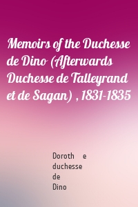 Memoirs of the Duchesse de Dino (Afterwards Duchesse de Talleyrand et de Sagan) , 1831-1835