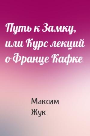Обложка книги «Путь к Замку, или Курс лекций о Франце Кафке» — Максим Жук