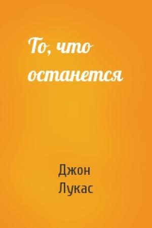 Обложка книги «То, что останется» — Джон Лукас