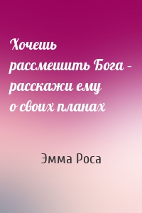 Хочешь рассмешить Бога – расскажи ему о своих планах