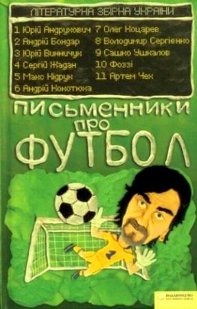 Обложка книги «Письменники про футбол» — Юрий Павлович Винничук, Максим Иванович Кидрук, Андрей Анатольевич Кокотюха, Юрий Игоревич Андрухович, Андрій Володимирович Бондар, Олег Олександрович Коцарев, Володимир Сергієнко, Александр Леонидович Ушкалов, Олександр Аркадійович Сидоренко, Артем Чех, Сергей Викторович Жадан