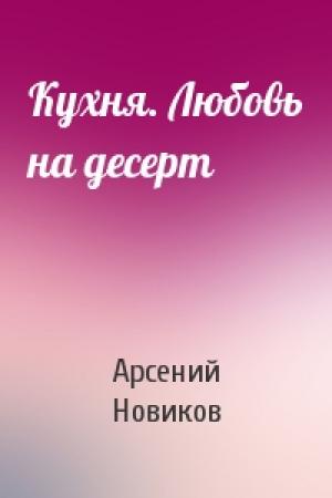 Обложка книги «Кухня. Любовь на десерт» — Арсений Новиков