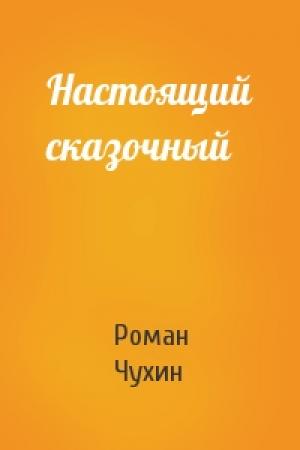 Обложка книги «Настоящий сказочный» — Роман Чухин