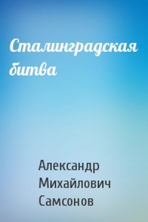 Обложка книги «Сталинградская битва» — Александр Михайлович Самсонов