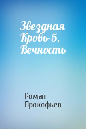 Обложка книги «Звездная Кровь-5. Вечность» — Роман Прокофьев
