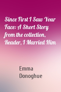 Since First I Saw Your Face: A Short Story from the collection, Reader, I Married Him