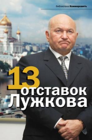 Обложка книги «13 отставок Лужкова» — Александр Соловьев, Валерия Башкирова