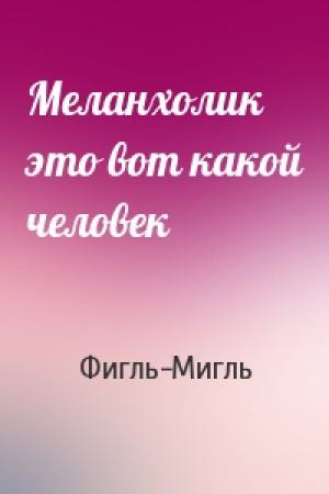 Обложка книги «Меланхолик это вот какой человек» — Фигль-Мигль