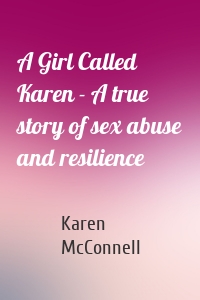 A Girl Called Karen - A true story of sex abuse and resilience