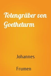 Totengräber von Goetheturm