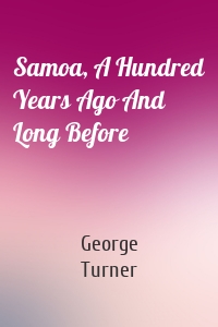 Samoa, A Hundred Years Ago And Long Before