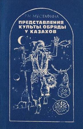 Обложка книги «Представления, культы, обряды у казахов» — Раушан Мустафина