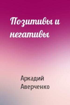 Обложка книги «Позитивы и негативы» — Аркадий Аверченко
