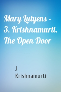 Mary Lutyens - 3. Krishnamurti. The Open Door