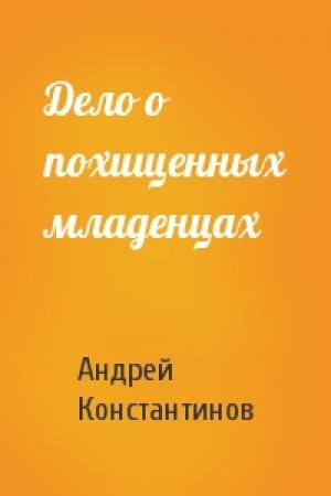 Обложка книги «Дело о похищенных младенцах» — Андрей Константинов