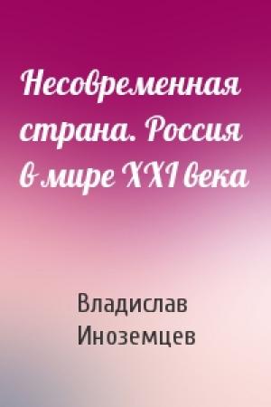 Обложка книги «Несовременная страна. Россия в мире XXI века» — Владислав Иноземцев