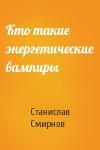 Станислав Смирнов - Кто такие энергетические вампиры