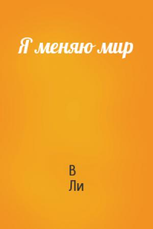 Обложка книги «Я меняю мир» — В Ли