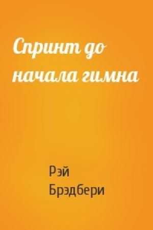Обложка книги «Спринт до начала гимна» — Рэй Брэдбери