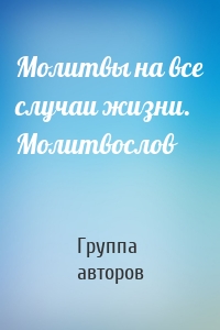 Молитвы на все случаи жизни. Молитвослов