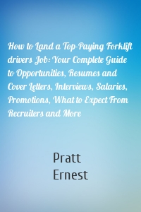 How to Land a Top-Paying Forklift drivers Job: Your Complete Guide to Opportunities, Resumes and Cover Letters, Interviews, Salaries, Promotions, What to Expect From Recruiters and More