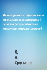 Инновационные строительные технологии и конструкции в области распространения многолетнемерзлых грунтов