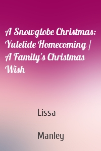 A Snowglobe Christmas: Yuletide Homecoming / A Family's Christmas Wish