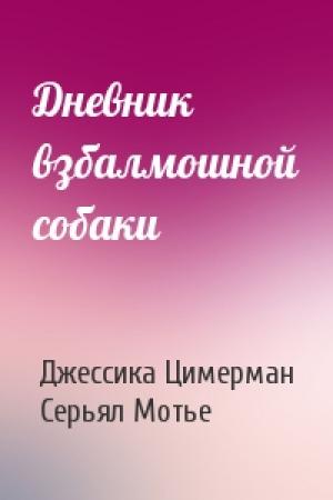 Обложка книги «Дневник взбалмошной собаки» — Джессика Цимерман, Серьял Мотье