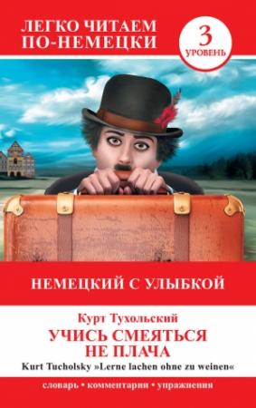 Обложка книги «Немецкий с улыбкой. Учись смеяться не плача / Lerne lachen ohne zu weinen» — Курт Тухольский, Е. Нестерова