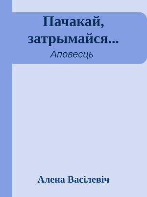 Обложка книги «Пачакай, затрымайся...» — Алена Васілевіч