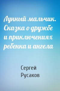 Лунный мальчик. Сказка о дружбе и приключениях ребенка и ангела