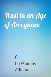 Trust in an Age of Arrogance