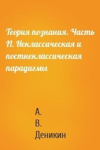 Теория познания. Часть II. Неклассическая и постнеклассическая парадигмы