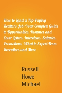 How to Land a Top-Paying Realtors Job: Your Complete Guide to Opportunities, Resumes and Cover Letters, Interviews, Salaries, Promotions, What to Expect From Recruiters and More