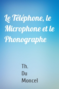 Le Téléphone, le Microphone et le Phonographe