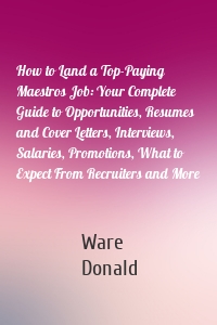 How to Land a Top-Paying Maestros Job: Your Complete Guide to Opportunities, Resumes and Cover Letters, Interviews, Salaries, Promotions, What to Expect From Recruiters and More