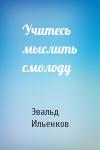 Эвальд Ильенков - Учитесь мыслить смолоду