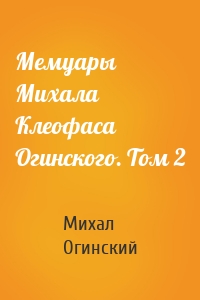 Мемуары Михала Клеофаса Огинского. Том 2