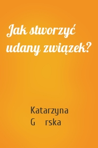 Jak stworzyć udany związek?